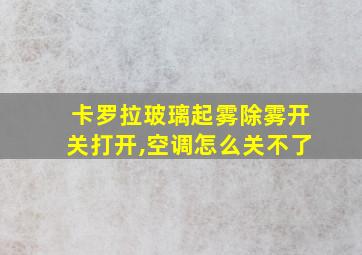 卡罗拉玻璃起雾除雾开关打开,空调怎么关不了