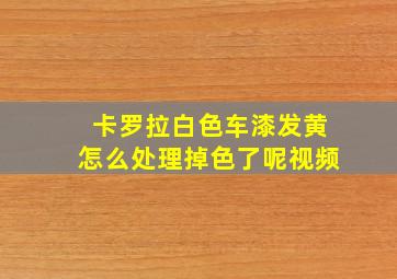 卡罗拉白色车漆发黄怎么处理掉色了呢视频