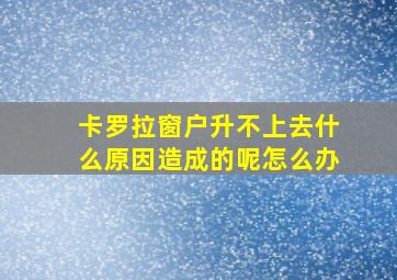 卡罗拉窗户升不上去什么原因造成的呢怎么办