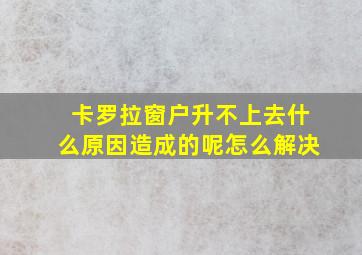 卡罗拉窗户升不上去什么原因造成的呢怎么解决