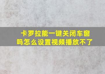 卡罗拉能一键关闭车窗吗怎么设置视频播放不了