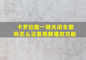 卡罗拉能一键关闭车窗吗怎么设置视频播放功能