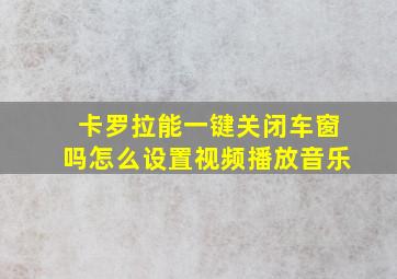 卡罗拉能一键关闭车窗吗怎么设置视频播放音乐