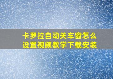 卡罗拉自动关车窗怎么设置视频教学下载安装