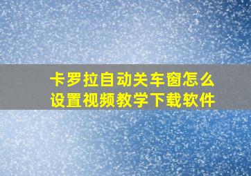 卡罗拉自动关车窗怎么设置视频教学下载软件