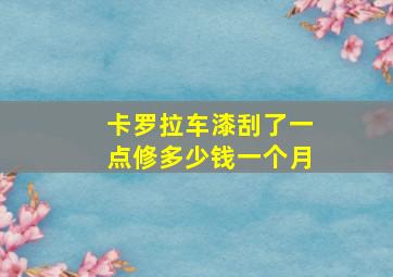 卡罗拉车漆刮了一点修多少钱一个月