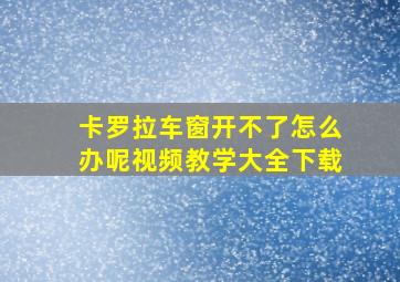 卡罗拉车窗开不了怎么办呢视频教学大全下载