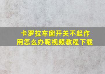 卡罗拉车窗开关不起作用怎么办呢视频教程下载