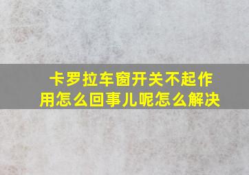 卡罗拉车窗开关不起作用怎么回事儿呢怎么解决