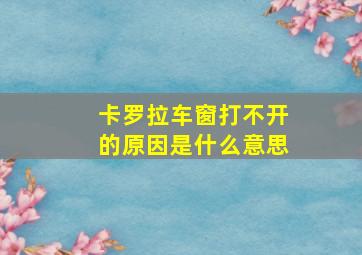 卡罗拉车窗打不开的原因是什么意思