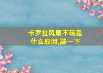 卡罗拉风扇不转是什么原因,敲一下