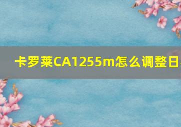 卡罗莱CA1255m怎么调整日期