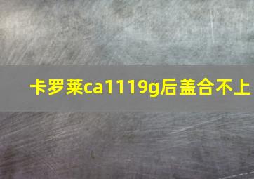 卡罗莱ca1119g后盖合不上