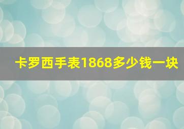 卡罗西手表1868多少钱一块