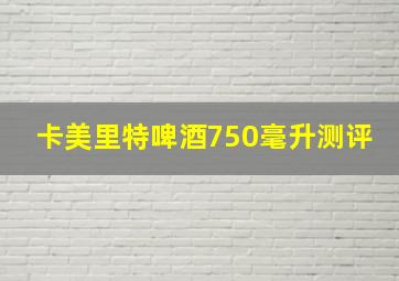 卡美里特啤酒750毫升测评