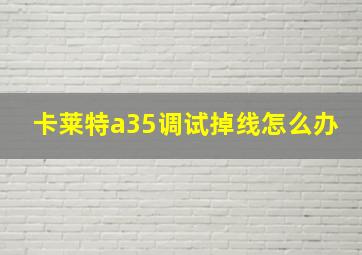 卡莱特a35调试掉线怎么办