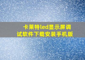 卡莱特led显示屏调试软件下载安装手机版