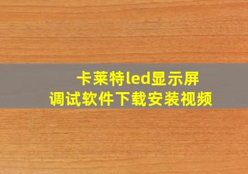 卡莱特led显示屏调试软件下载安装视频