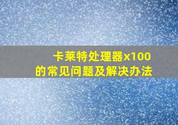 卡莱特处理器x100的常见问题及解决办法