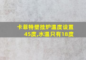 卡菲特壁挂炉温度设置45度,水温只有18度