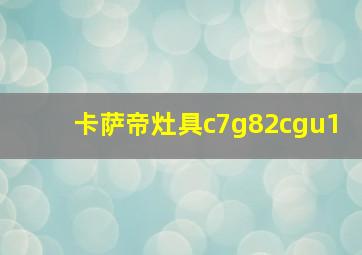 卡萨帝灶具c7g82cgu1