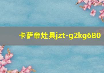 卡萨帝灶具jzt-g2kg6B0