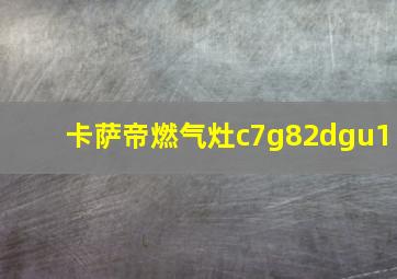 卡萨帝燃气灶c7g82dgu1