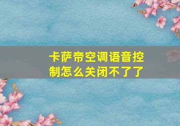 卡萨帝空调语音控制怎么关闭不了了