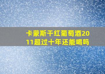 卡蒙斯干红葡萄酒2011超过十年还能喝吗