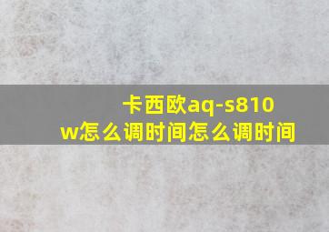 卡西欧aq-s810w怎么调时间怎么调时间