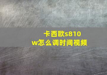 卡西欧s810w怎么调时间视频