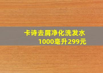 卡诗去屑净化洗发水1000毫升299元