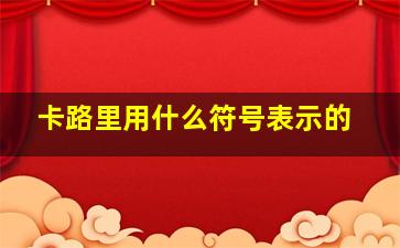 卡路里用什么符号表示的