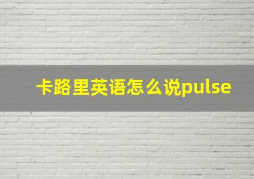 卡路里英语怎么说pulse