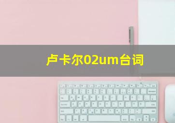 卢卡尔02um台词