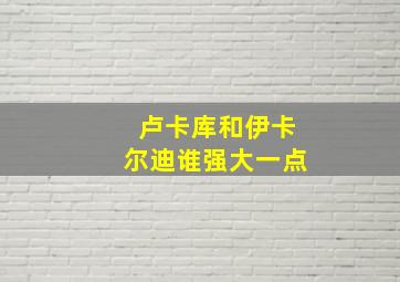 卢卡库和伊卡尔迪谁强大一点