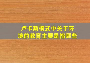 卢卡斯模式中关于环境的教育主要是指哪些