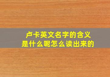 卢卡英文名字的含义是什么呢怎么读出来的