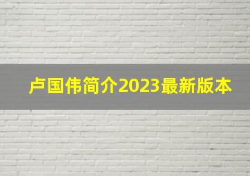 卢国伟简介2023最新版本