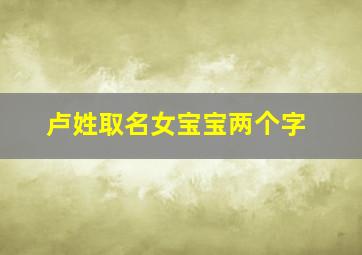 卢姓取名女宝宝两个字