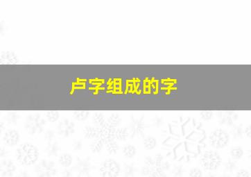 卢字组成的字