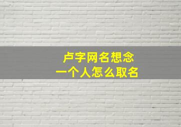 卢字网名想念一个人怎么取名