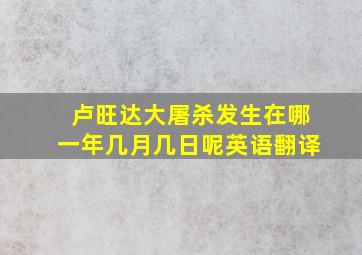 卢旺达大屠杀发生在哪一年几月几日呢英语翻译