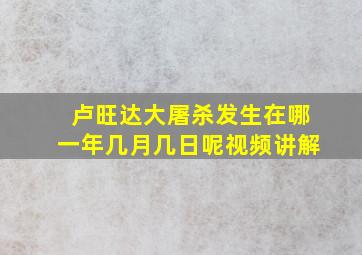 卢旺达大屠杀发生在哪一年几月几日呢视频讲解