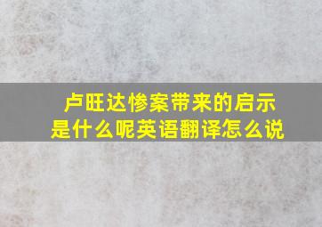 卢旺达惨案带来的启示是什么呢英语翻译怎么说