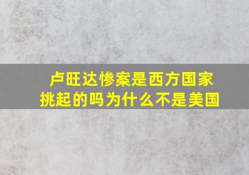 卢旺达惨案是西方国家挑起的吗为什么不是美国