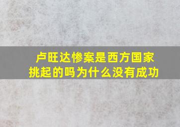 卢旺达惨案是西方国家挑起的吗为什么没有成功