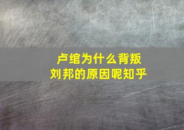 卢绾为什么背叛刘邦的原因呢知乎