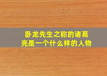 卧龙先生之称的诸葛亮是一个什么样的人物