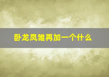 卧龙凤雏再加一个什么